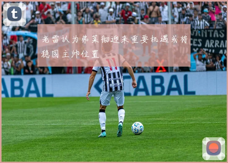 老雷认为弗莱彻迎来重要机遇或将稳固主帅位置
