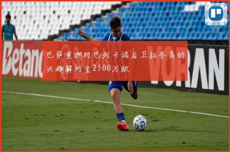 巴萨重燃对巴列卡诺后卫拉齐乌的兴趣解约金2500万欧