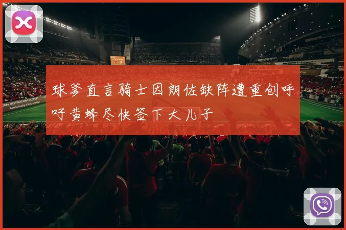球爹直言骑士因朗佐缺阵遭重创呼吁黄蜂尽快签下大儿子