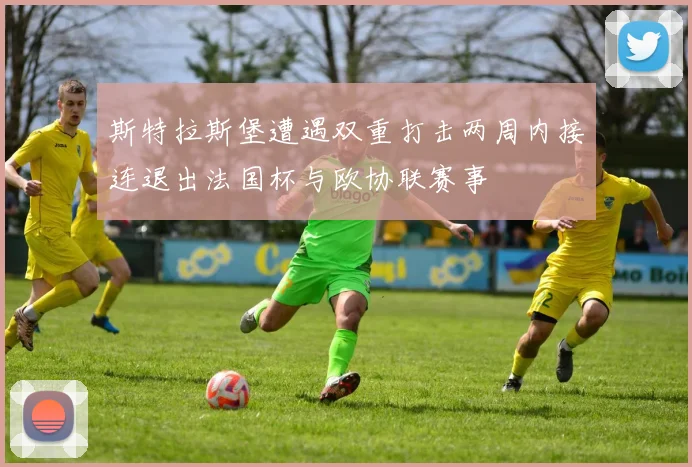 斯特拉斯堡遭遇双重打击两周内接连退出法国杯与欧协联赛事