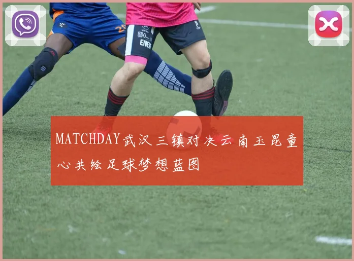 MATCHDAY武汉三镇对决云南玉昆童心共绘足球梦想蓝图