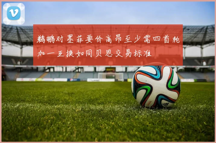 鹈鹕对墨菲要价高昂至少需四首轮加一互换如同贝恩交易标准