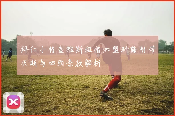 拜仁小将查维斯租借加盟科隆附带买断与回购条款解析